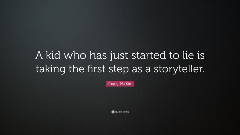 Young-Ha Kim Quote: “A kid who has just started to lie is taking the first step as a storyteller.”