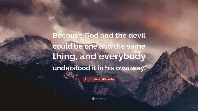 Arturo Pérez-Reverte Quote: “Because God and the devil could be one and the same thing, and everybody understood it in his own way.”