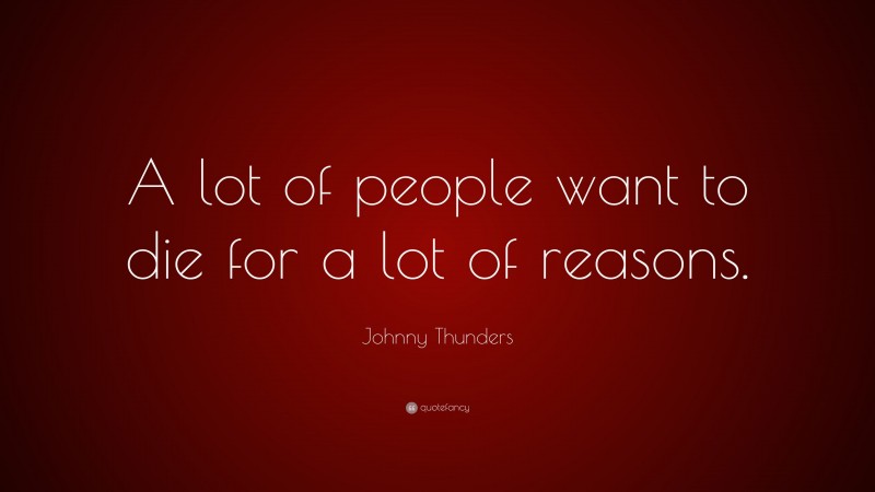 Johnny Thunders Quote: “A lot of people want to die for a lot of reasons.”