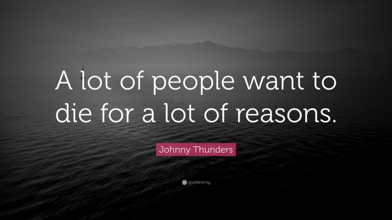 Johnny Thunders Quote: “A lot of people want to die for a lot of reasons.”