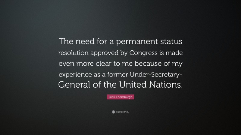 Dick Thornburgh Quote: “The need for a permanent status resolution approved by Congress is made even more clear to me because of my experience as a former Under-Secretary-General of the United Nations.”