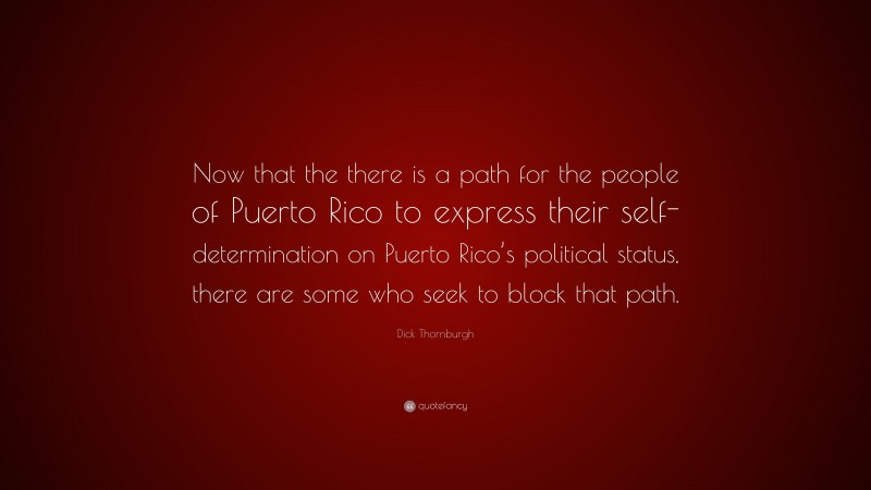 Dick Thornburgh Quote: “Now that the there is a path for the people of Puerto Rico to express their self-determination on Puerto Rico’s political status, there are some who seek to block that path.”
