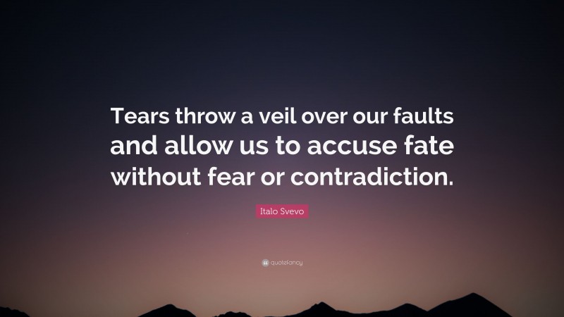 Italo Svevo Quote: “Tears throw a veil over our faults and allow us to accuse fate without fear or contradiction.”