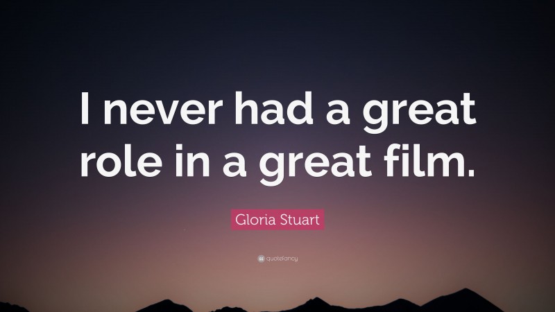 Gloria Stuart Quote: “I never had a great role in a great film.”