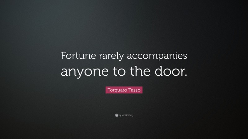 Torquato Tasso Quote: “Fortune rarely accompanies anyone to the door.”