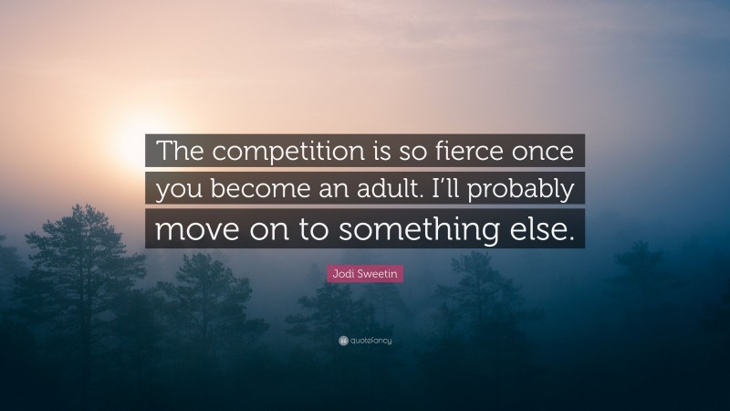 Jodi Sweetin Quote: “The competition is so fierce once you become an adult. I’ll probably move on to something else.”