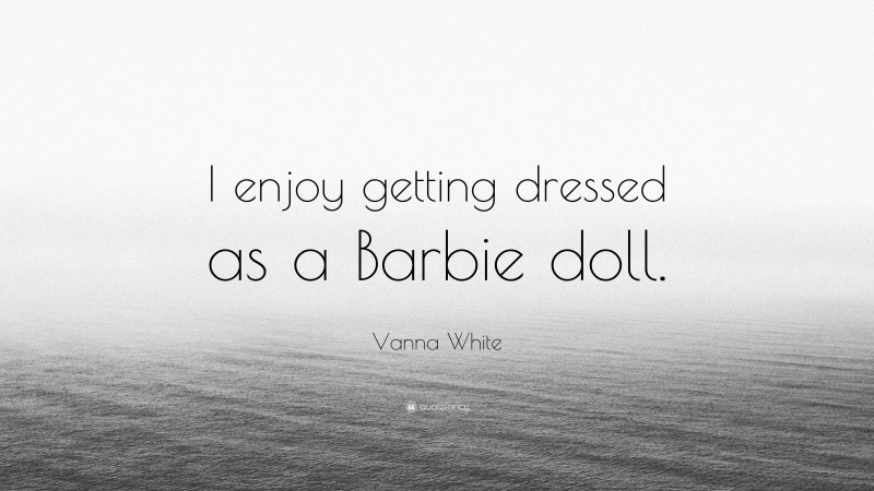 Vanna White Quote: “I enjoy getting dressed as a Barbie doll.”