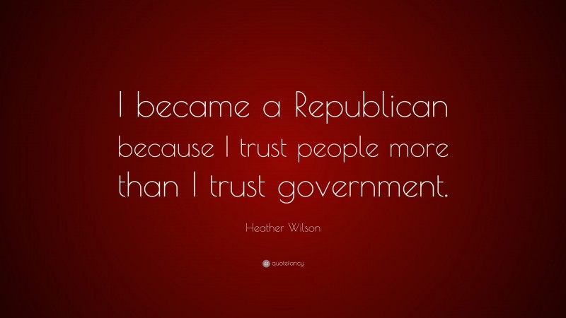 Heather Wilson Quote: “I became a Republican because I trust people more than I trust government.”