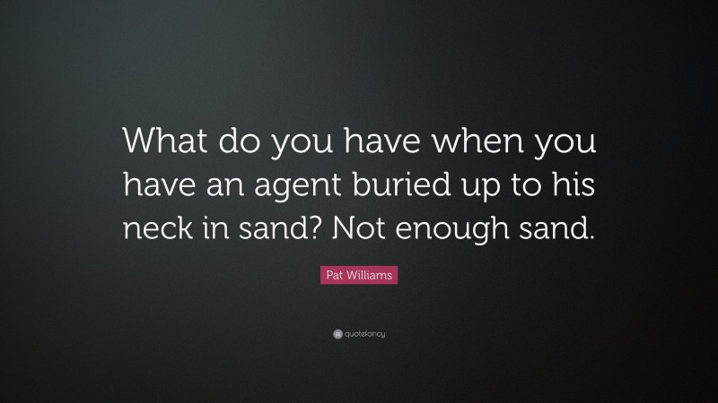 Pat Williams Quote: “What do you have when you have an agent buried up to his neck in sand? Not enough sand.”