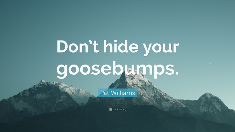 Pat Williams Quote: “Don’t hide your goosebumps.”