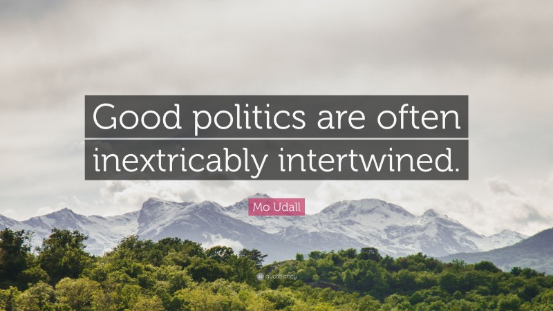 Mo Udall Quote: “Good politics are often inextricably intertwined.”