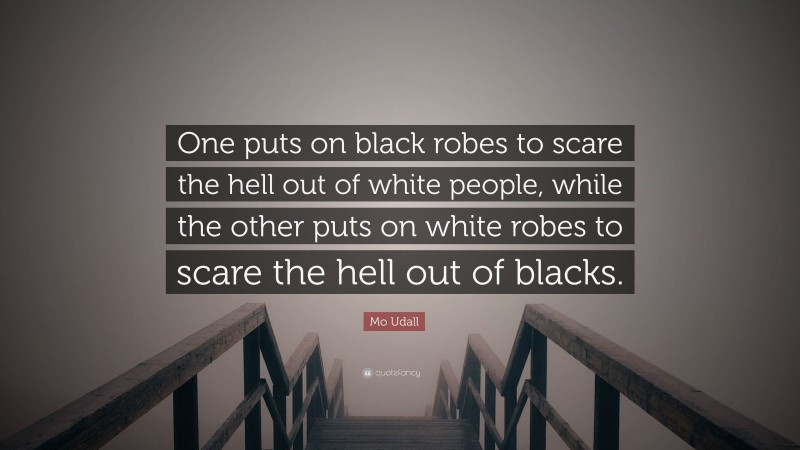 Mo Udall Quote: “One puts on black robes to scare the hell out of white people, while the other puts on white robes to scare the hell out of blacks.”