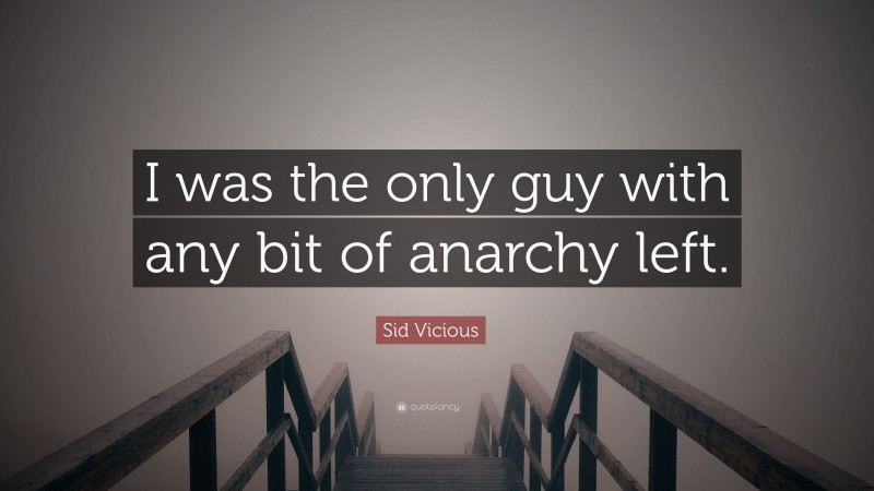 Sid Vicious Quote: “I was the only guy with any bit of anarchy left.”