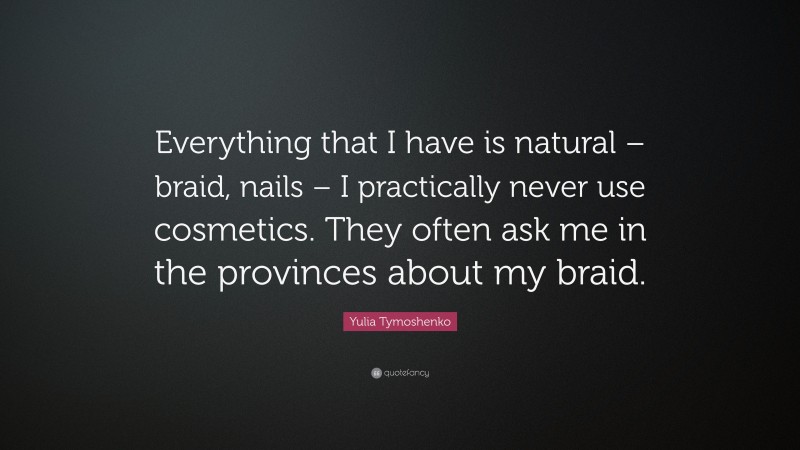 Yulia Tymoshenko Quote: “Everything that I have is natural – braid, nails – I practically never use cosmetics. They often ask me in the provinces about my braid.”