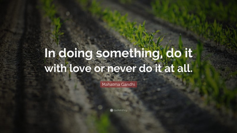 Mahatma Gandhi Quote: “In doing something, do it with love or never do it at all.”
