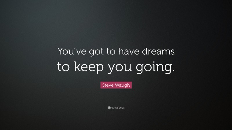 Steve Waugh Quote: “You’ve got to have dreams to keep you going.”
