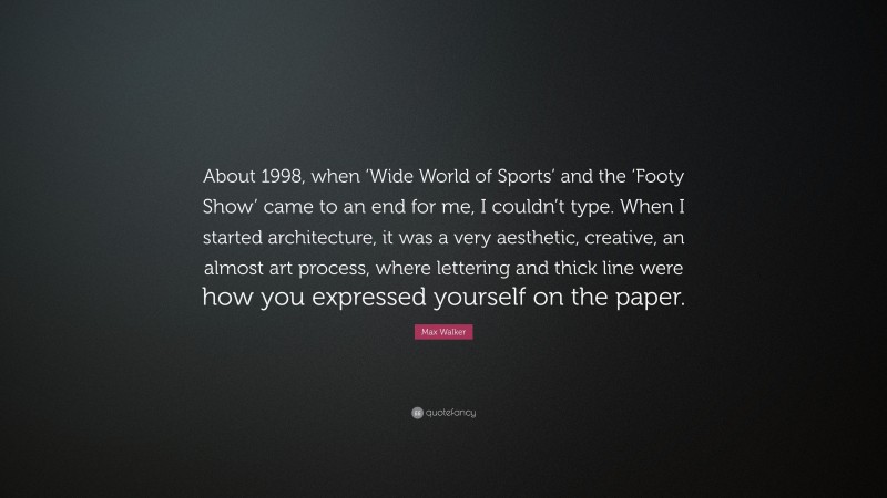 Max Walker Quote: “About 1998, when ‘Wide World of Sports’ and the ‘Footy Show’ came to an end for me, I couldn’t type. When I started architecture, it was a very aesthetic, creative, an almost art process, where lettering and thick line were how you expressed yourself on the paper.”