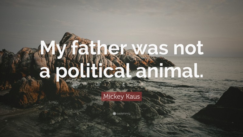 Mickey Kaus Quote: “My father was not a political animal.”