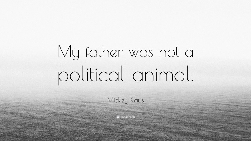 Mickey Kaus Quote: “My father was not a political animal.”
