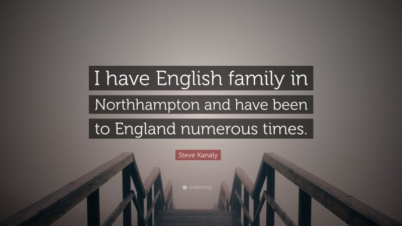 Steve Kanaly Quote: “I have English family in Northhampton and have been to England numerous times.”