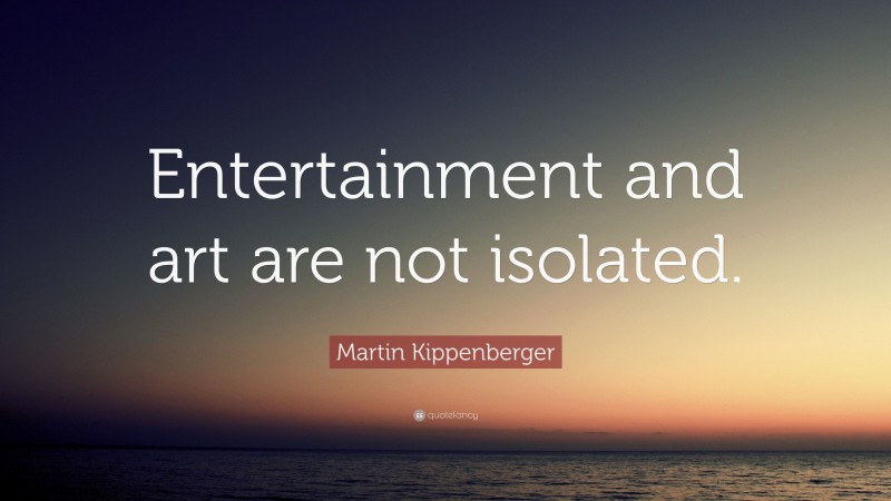 Martin Kippenberger Quote: “Entertainment and art are not isolated.”