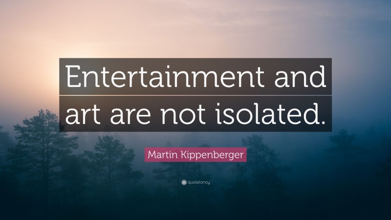 Martin Kippenberger Quote: “Entertainment and art are not isolated.”