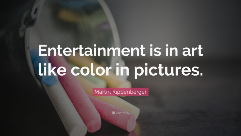 Martin Kippenberger Quote: “Entertainment is in art like color in pictures.”