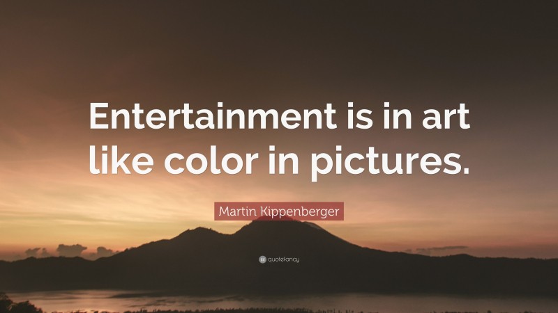 Martin Kippenberger Quote: “Entertainment is in art like color in pictures.”