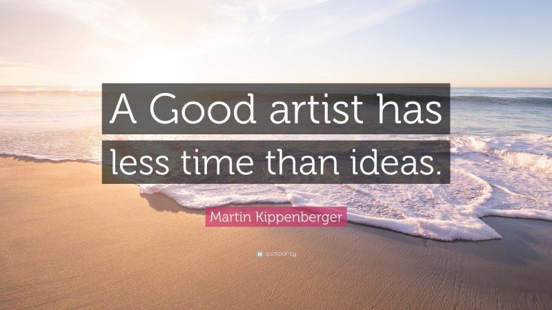 Martin Kippenberger Quote: “A Good artist has less time than ideas.”