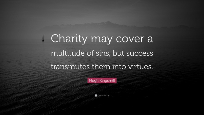 Hugh Kingsmill Quote: “Charity may cover a multitude of sins, but success transmutes them into virtues.”