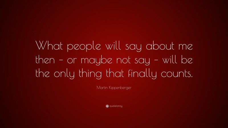 Martin Kippenberger Quote: “What people will say about me then – or maybe not say – will be the only thing that finally counts.”