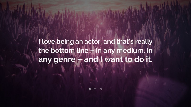 Chris Klein Quote: “I love being an actor, and that’s really the bottom line – in any medium, in any genre – and I want to do it.”