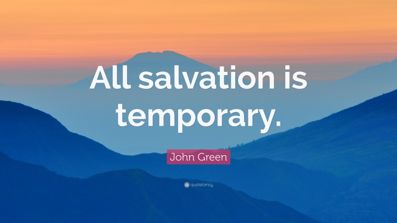 John Green Quote: “All salvation is temporary.”