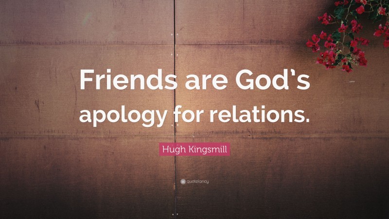 Hugh Kingsmill Quote: “Friends are God’s apology for relations.”