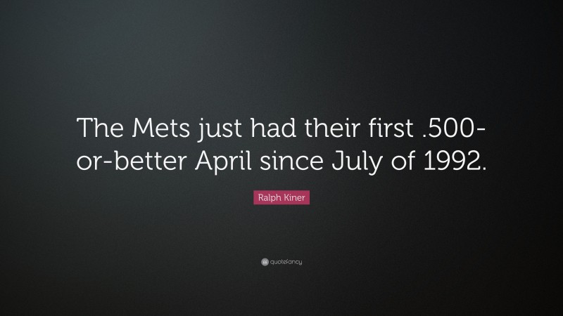 Ralph Kiner Quote: “The Mets just had their first .500-or-better April since July of 1992.”