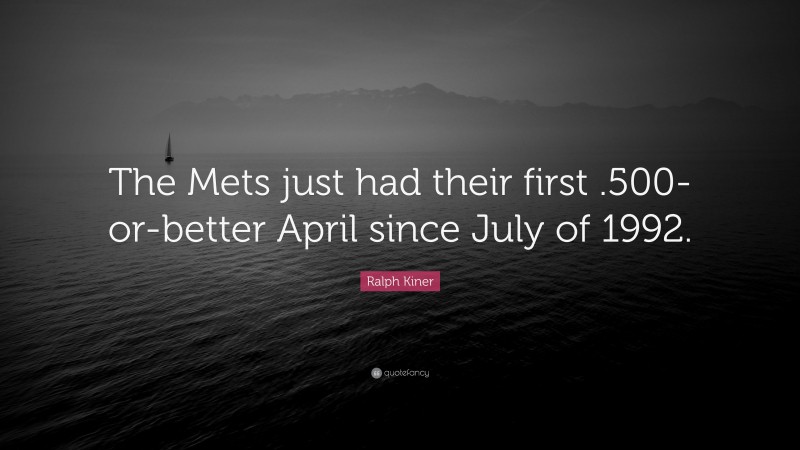 Ralph Kiner Quote: “The Mets just had their first .500-or-better April since July of 1992.”