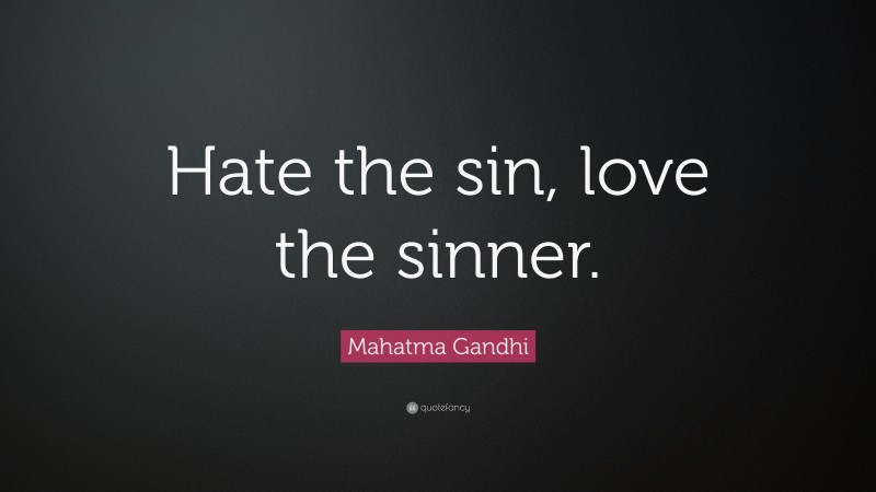 Mahatma Gandhi Quote: “Hate the sin, love the sinner.”