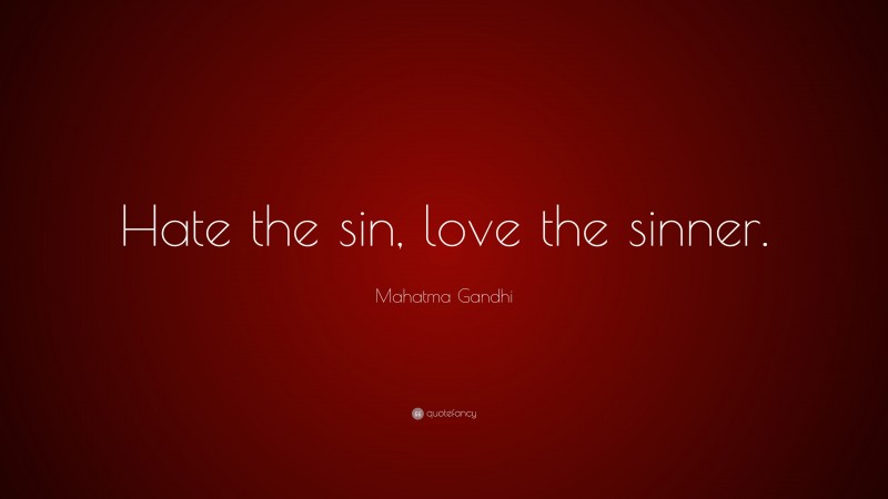 Mahatma Gandhi Quote: “Hate the sin, love the sinner.”