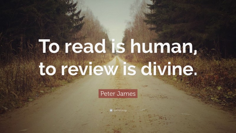 Peter James Quote: “To read is human, to review is divine.”