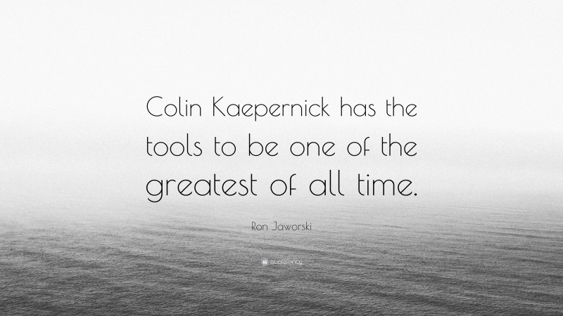 Ron Jaworski Quote: “Colin Kaepernick has the tools to be one of the greatest of all time.”