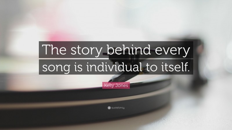 Kelly Jones Quote: “The story behind every song is individual to itself.”