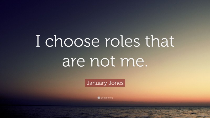 January Jones Quote: “I choose roles that are not me.”