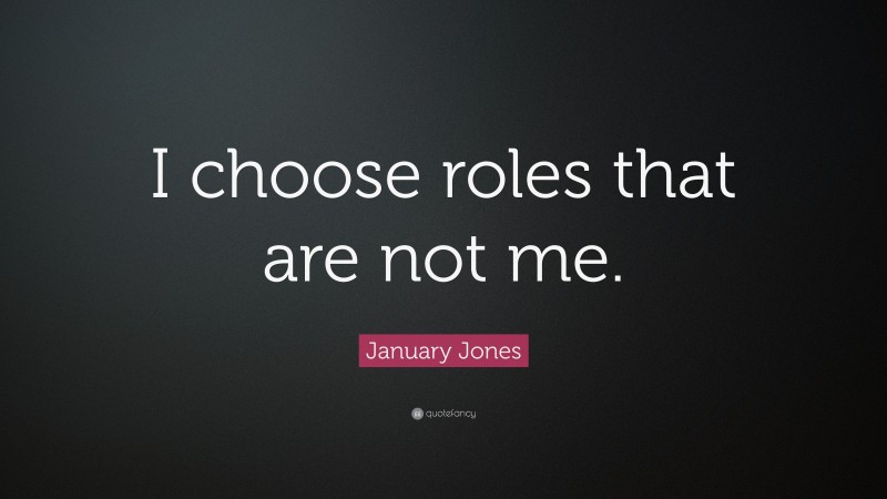 January Jones Quote: “I choose roles that are not me.”