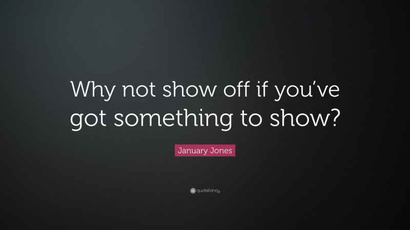 January Jones Quote: “Why not show off if you’ve got something to show?”