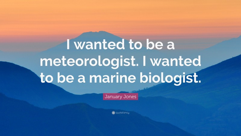 January Jones Quote: “I wanted to be a meteorologist. I wanted to be a marine biologist.”