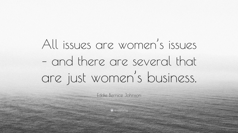 Eddie Bernice Johnson Quote: “All issues are women’s issues – and there are several that are just women’s business.”
