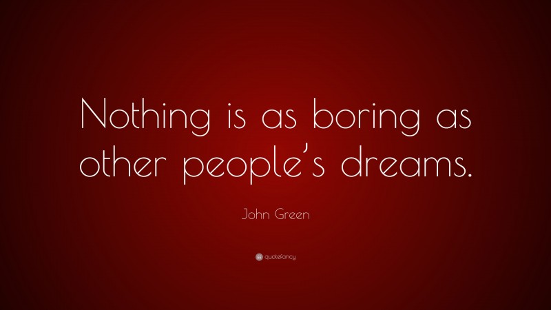 John Green Quote: “Nothing is as boring as other people’s dreams.”