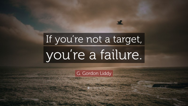 G. Gordon Liddy Quote: “If you’re not a target, you’re a failure.”