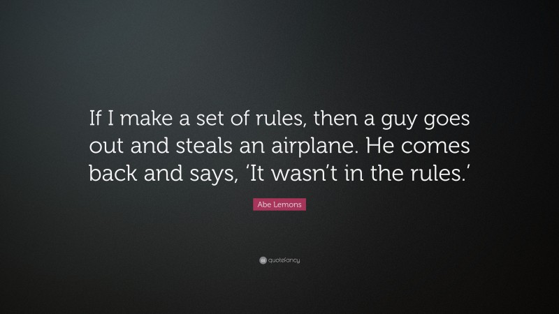 Abe Lemons Quote: “If I make a set of rules, then a guy goes out and steals an airplane. He comes back and says, ‘It wasn’t in the rules.’”