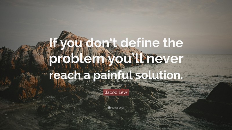 Jacob Lew Quote: “If you don’t define the problem you’ll never reach a painful solution.”